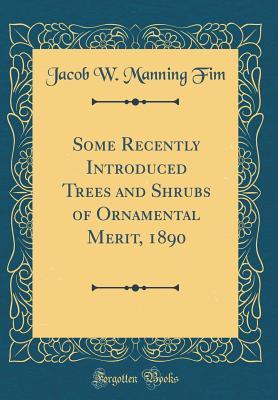 Some Recently Introduced Trees and Shrubs of Ornamental Merit, 1890 (Classic Reprint)