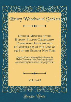 Official Minutes of the Hudson-Fulton Celebration Commission, Incorporated by Chapter 325 of the Laws of 1906 of the State of New York, Vol. 1 of 2: ... Joint Committee, Appointed by the Go