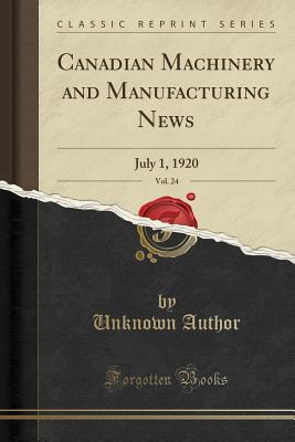 Canadian Machinery and Manufacturing News, Vol. 24: July 1, 1920 (Classic Reprint)