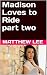 Madison Loves to Ride Part Two by Matthew Lee Madison Loves to Ride Part Two by Matthew Lee