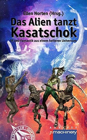 Das Alien tanzt Kasatschok: SF und Fantastik aus einem heiteren Universum (German Edition)