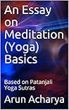 An Essay on Meditation (Yoga) Basics: Based on Patanjali Yoga Sutras (Spirituality in Hinduism Book 2) An Essay on Meditation (Yoga) Basics: Based on Patanjali Yoga Sutras (Spirituality in Hinduism Book 2)
