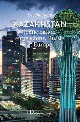 Kazakhstan, jeune nation entre Chine, Russie et Europe (French Edition)
