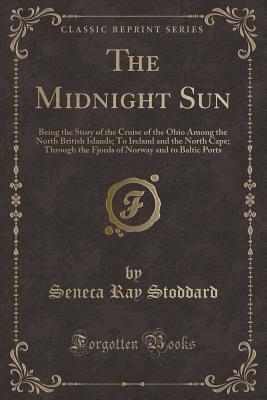 The Midnight Sun: Being the Story of the Cruise of the Ohio Among the North British Islands; To Ireland and the North Cape; Through the Fjords of Norway and to Baltic Ports (Classic Reprint)