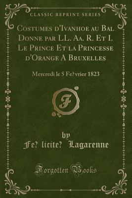 Costumes d'Ivanhoe au Bal Donné par LL. Aa. R. Et I. Le Prince Et la Princesse d'Orange à Bruxelles