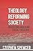 Theology Reforming Society by Stephen Spencer