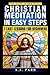 Christian Meditation in Easy Steps: Understanding the Teachings of Jesus, Meister Eckhart, Eckhart Tolle, St. Teresa of Avila and more! (The Secret of Now)