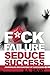 Fuck Failure Seduce Success...