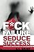 Fuck Failure Seduce Success by S.A. Grant