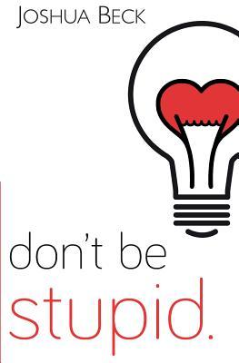Don't be stupid.: A call for Christians to believe and live an intelligent faith
