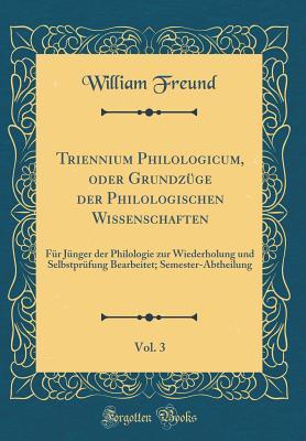 Triennium Philologicum, Oder Grundz ge Der Philologischen Wissenschaften, Vol. 3: F r J nger Der Philologie Zur Wiederholung Und Selbstpr fung ... (Classic Reprint) (German Edition)