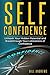 Self Confidence: Unleash Your Hidden Potential and Breakthrough Your Limitations of Confidence (Self Confidence Books, Self Esteem, Building Self Confidence)