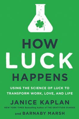 How Luck Happens: Using the Science of Luck to Transform Work, Love, and Life