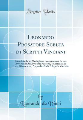 Leonardo Prosatore Scelta di Scritti Vinciani: Preceduta da un Medaglione Leonardesco e da una Avvertenza Alla Presente Raccolta, e Corredata di Note, ... Vinciane (Classic Reprint) (Italian Edition)