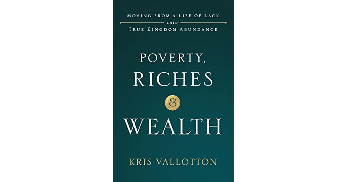 Poverty, Riches and Wealth Moving from a Life of Lack into True Kingdom Abundance by Kris Vallotton