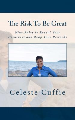 The Risk to Be Great: Nine Rules to Reveal Your Greatness and Reap Your Rewards