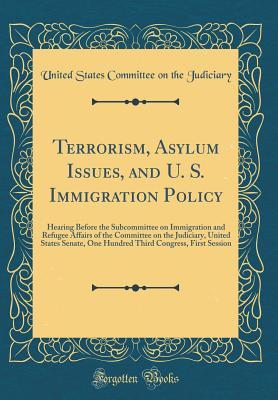 Terrorism, Asylum Issues, and U. S. Immigration Policy: Hearing Before the Subcommittee on Immigration and Refugee Affairs of the Committee on the ... Congress, First Session (Classic Reprint)