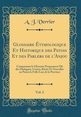 Glossaire Étymologique Et Historique des Patois Et des Parlers de l'Anjou, Vol. 2: Comprenant le Glossaire Proprement Dit des Dialogues, Contes, ... Province (Classic Reprint) (French Edition)