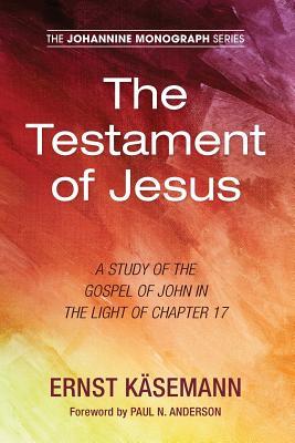 The Testament of Jesus: A Study of the Gospel of John in the Light of Chapter 17 (Johannine Monograph)
