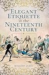 Elegant Etiquette in the Nineteenth Century by Mallory  James