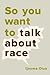 So You Want to Talk About Race by Ijeoma Oluo