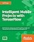 Intelligent Mobile Projects with TensorFlow: Build 10+ Artificial Intelligence apps using TensorFlow Mobile and Lite for iOS, Android, and Raspberry Pi