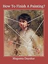 How To Finish A Painting ? (Magunta Dayakar Art Class Series Book 2) How To Finish A Painting ? (Magunta Dayakar Art Class Series Book 2)