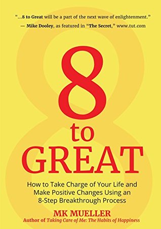 8 to Great: How to Take Charge of Your Life and Make Positive Changes Using an 8-Step Breakthrough Process (Kindle Edition)