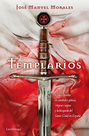 Portada de Templarios: Claves ocultas en catedrales góticas, vírgenes negras y la búsqueda del Santo Grial en España, de José Manuel Morales
