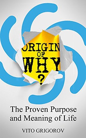 Origin of Why: The Proven Purpose and Meaning of Life (Kindle Edition)