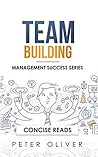 Team Building: The Principles of Managing People and Productivity (Management Success Book 3)