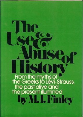 The Use and Abuse of History: From the Myths of the Greeks to Levi-Strauss, the Past Alive and the Present Illumined (Hardcover)