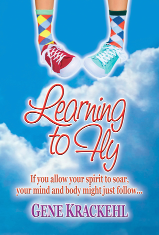 Learning to Fly: If you allow your spirit to soar, your mind and body might just follow Gene Krackehl