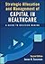 Strategic Allocation and Management of Capital in Healthcare by Jason H. Sussman