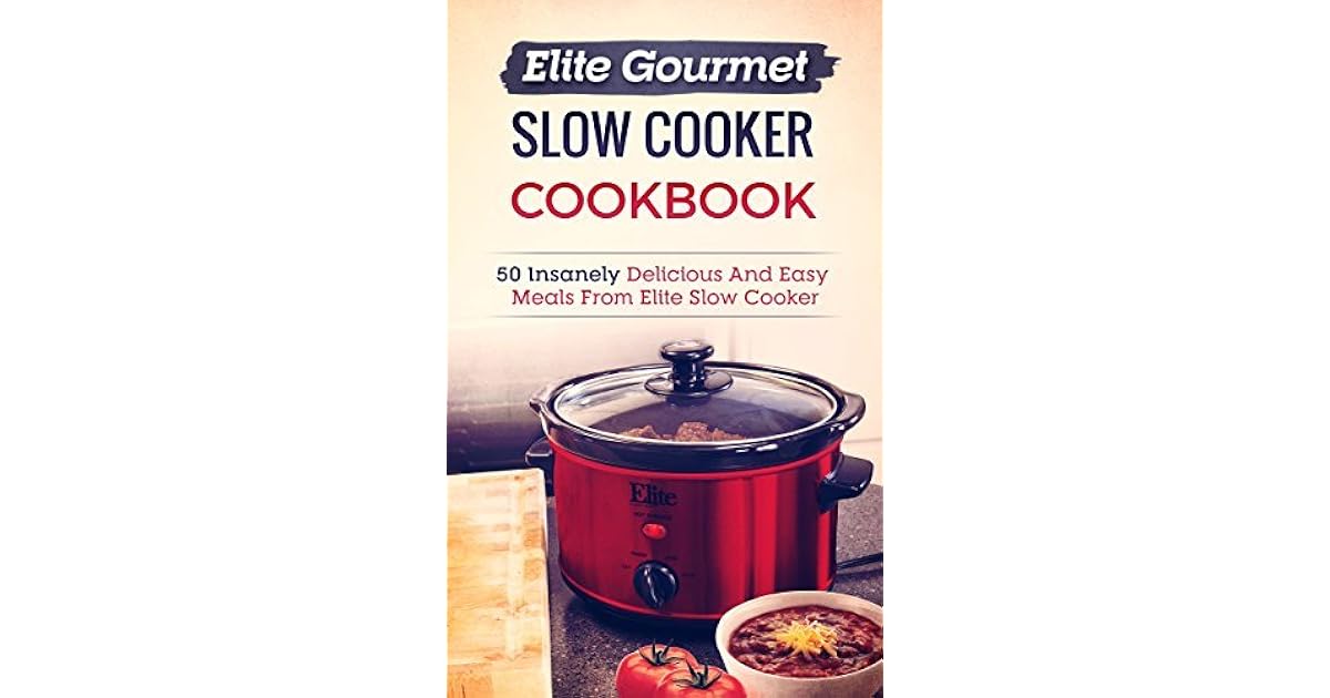 Elite Gourmet Slow Cooker Cookbook 50 Insanely Delicious And Easy