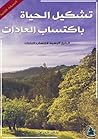 تشكيل الحياة باكتساب العادات تشكيل الحياة باكتساب العادات