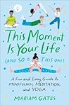This Moment Is Your Life (and So Is This One) by Mariam Gates