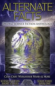 Alternate Facts: Digital Science Fiction Anthology (Digital Science Fiction Short Stories Series Three Book 1)