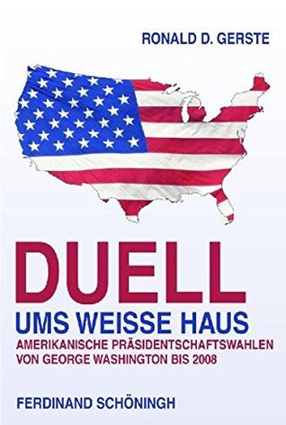 Duell Ums Weisse Haus: Amerikanische Präsidentschaftswahlen Von George Washington Bis 2008