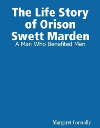 Life Story of Orison Swett Marden: A Man Who Benefited Men 1925