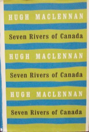Seven Rivers Of Canada: The Mackenzie, The St. Lawrence, The Ottawa, The Red, The Saskatchewan, The Fraser, The St. John