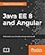Java EE 8 and Angular: A practical guide to building modern single-page applications with Angular and Java EE