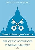 Por Que os Católicos Veneram Imagens?