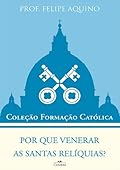 Por Que Venerar as Santas Relíquias?