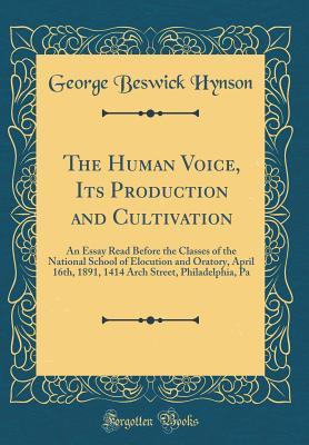 The Human Voice, Its Production and Cultivation: An Essay Read Before the Classes of the National School of Elocution and Oratory, April 16th, 1891, ... Street, Philadelphia, Pa (Classic Reprint)