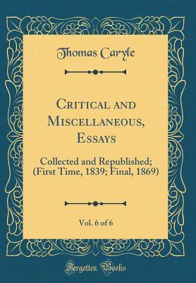 Critical and Miscellaneous, Essays, Vol. 6 of 6: Collected and Republished; (First Time, 1839; Final, 1869) (Classic Reprint)