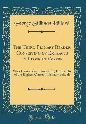 The Third Primary Reader, Consisting of Extracts in Prose and Verse: With Exercises in Enunciation; For the Use of the Highest Classes in Primary Schools (Classic Reprint)