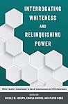 Interrogating Whiteness and Relinquishing Power: White Faculty’s Commitment to Racial Consciousness in STEM Classrooms (Social Justice Across Contexts in Education Book 1)
