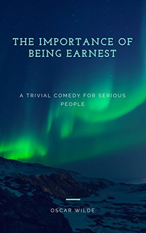 The Importance of Being Earnest: A Trivial Comedy for Serious People