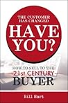 The Customer Has Changed; Have You?: How to Sell to the 21st Century Buyer
